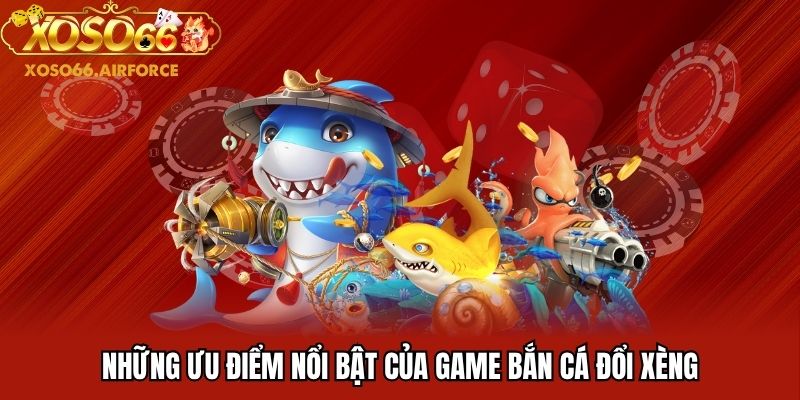 Những ưu điểm nổi bật của game bắn cá đổi xèng